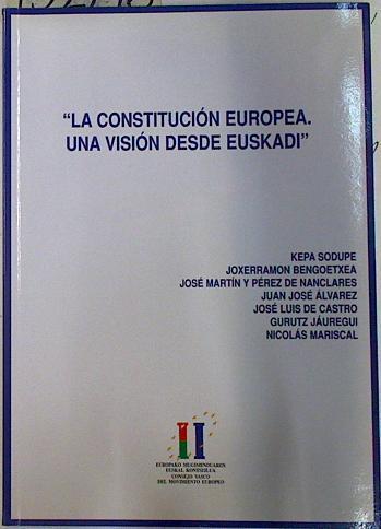 La Constitución Europea. Una visión desde Euskadi / Europako Konstituzioa. Euskaditik ikusita | 132796 | Sodupe, Kepa/Bengoetxea, Joxerramon/Martín y Pérez de Nanclares, José/Álvarez, Juan José/De Castro, José Luis/Jáuregui, Gurutz/Mariscal, Nicolás