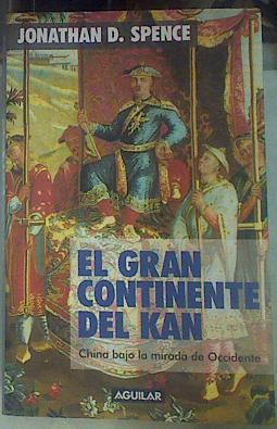 El Gran Continente Del Kan China Bajo La Mirada De Occidente | 56474 | Spence Jonathan D