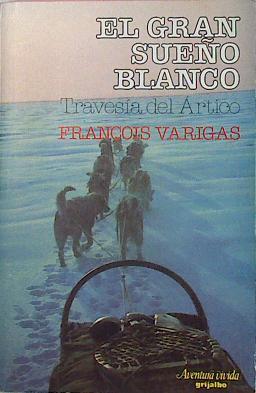 El Gran Sueño Blanco La Travesia Del Artico | 21828 | Varigas Francois