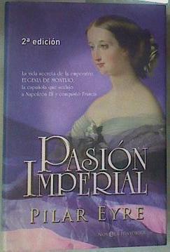 Pasión imperial : la vida secreta de la emperatriz Eugenia de Montijo, la española que sedujo a Napo | 157866 | Eyre, Pilar (1951- )