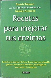 Recetas para mejorar tus enzimas : revitaliza tu cuerpo y disfruta de una vida más saludable gracias | 139809 | Troyano Díaz, Beatriz