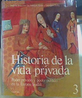 Historia de la vida privada 3 Poder privado y poder público en la Europa feudal | 156217 | Duby, Georges/Bajo la dirección de, Philippe Aries