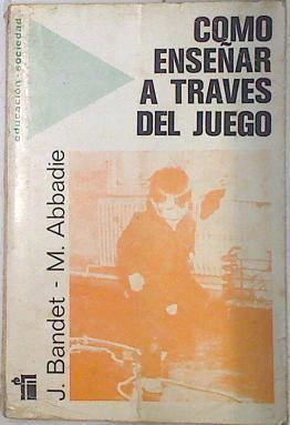 Cómo enseñar a través del juego. Hacia la comprensión del mundo viviente y el medio ambiente físico | 74744 | Bandet, Jeanne/Abbadie, Madeleine