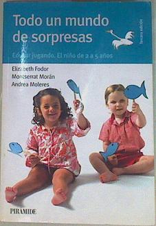 Todo un mundo de sorpresas : educar jugando : el niño de 2 a 5 años | 157651 | Fodor Harsanyi, Elizabeth/Moleres, Andrea/Morán Moreno, Montserrat