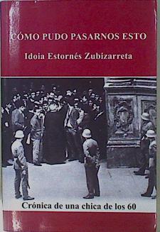 Cómo pudo pasarnos esto : crónica de una chica de los 60 | 153337 | Estornés Zubizarreta, Idoia