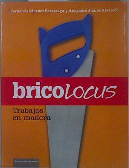 Trabajos en madera : bricolocus | 149944 | Sánchez Saratxaga, Fernando/Juárez Alvaredo, Alejandro