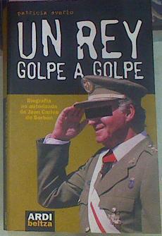 Un Rey Golpe A Golpe Biografía No Autorizada De Juan Carlos De Borbón | 58561 | Sverlo Patricia