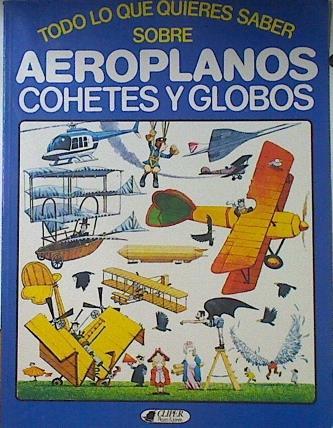 Aeroplanos, cohetes y globos (Todo lo que quieres saber sobre) | 73257 | Rawson, Christopher/Bill Gunston ( Asesor), Stephen Cartwright ( Ilustrador)