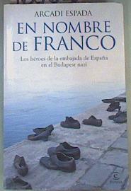 En Nombre de Franco : Los héroes de la embajada de España en el Budapest nazi | 160625 | Espada, Arcadi (1957- )