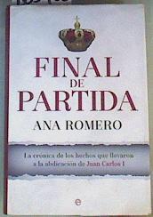 Final de partida : la crónica de los hechos que llevaron a la abdicación de Juan Carlos I | 165405 | Romero, Ana (1966-)