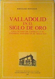 Valladolid en el siglo de oro. Una ciudad de Castilla y su entorno agrario en el siglo XVI | 120398 | Bennassar, Bartolomé