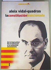 La Constitución traicionada  : de la ingenuidad de la transición a la embestida secesionista | 161413 | Vidal-Quadras Roca, Alejo