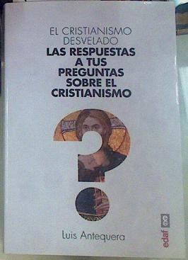 El cristianismo desvelado. Las respuestas a tus preguntas sobre el cristianismo. | 155938 | Antequera, Luis