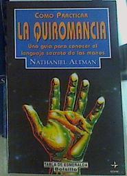 Cómo practicar la quiromancia. Una Guia para Conocer el Lenguaje Secreto de las Manos | 156269 | Altman, Nathaniel/Traductor Rafael Lasaletta